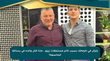 زلزال في الزمالك بسبب تأخر مستحقات زيزو.. ماذا قال والده في رسالته الحاسمة؟